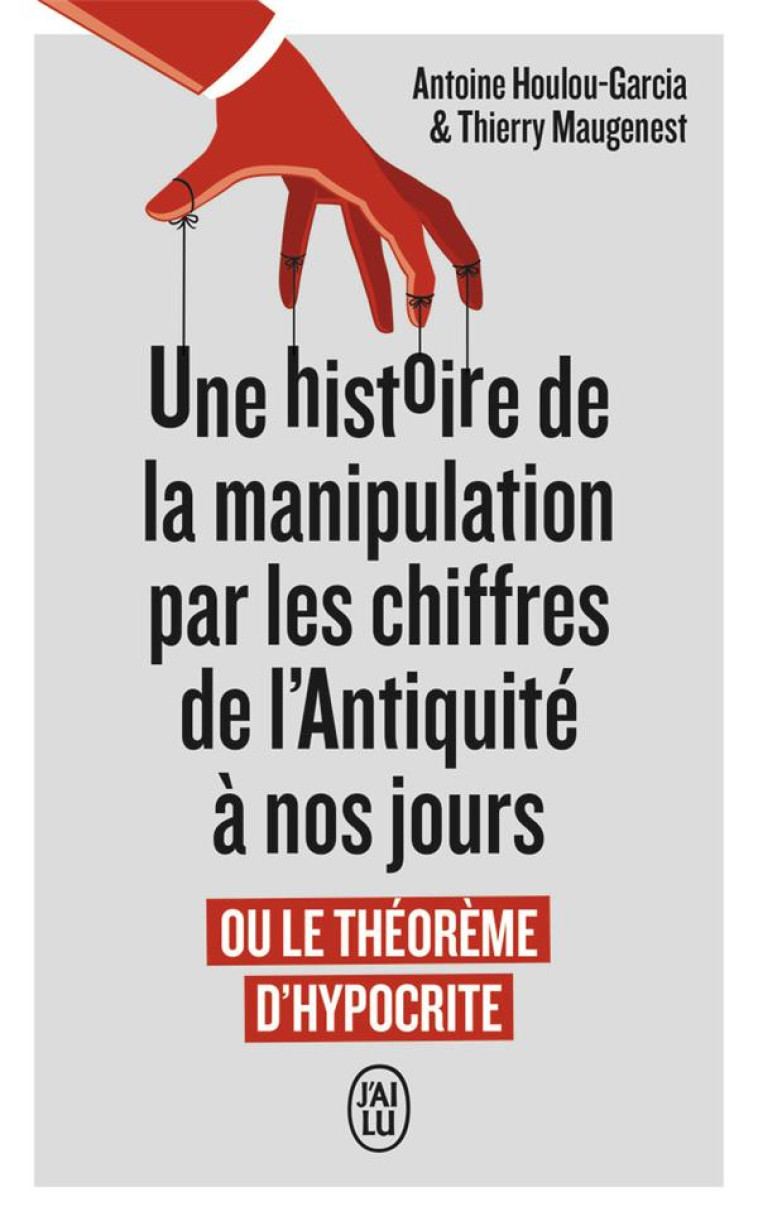 UNE HISTOIRE DE LA MANIPULATION PAR LES CHIFFRES DE L'ANTIQUITE A NOS JOURS - OU LE THEOREME D'HYPOCRITE - THIERRY/ANTOINE MAUG - J'AI LU