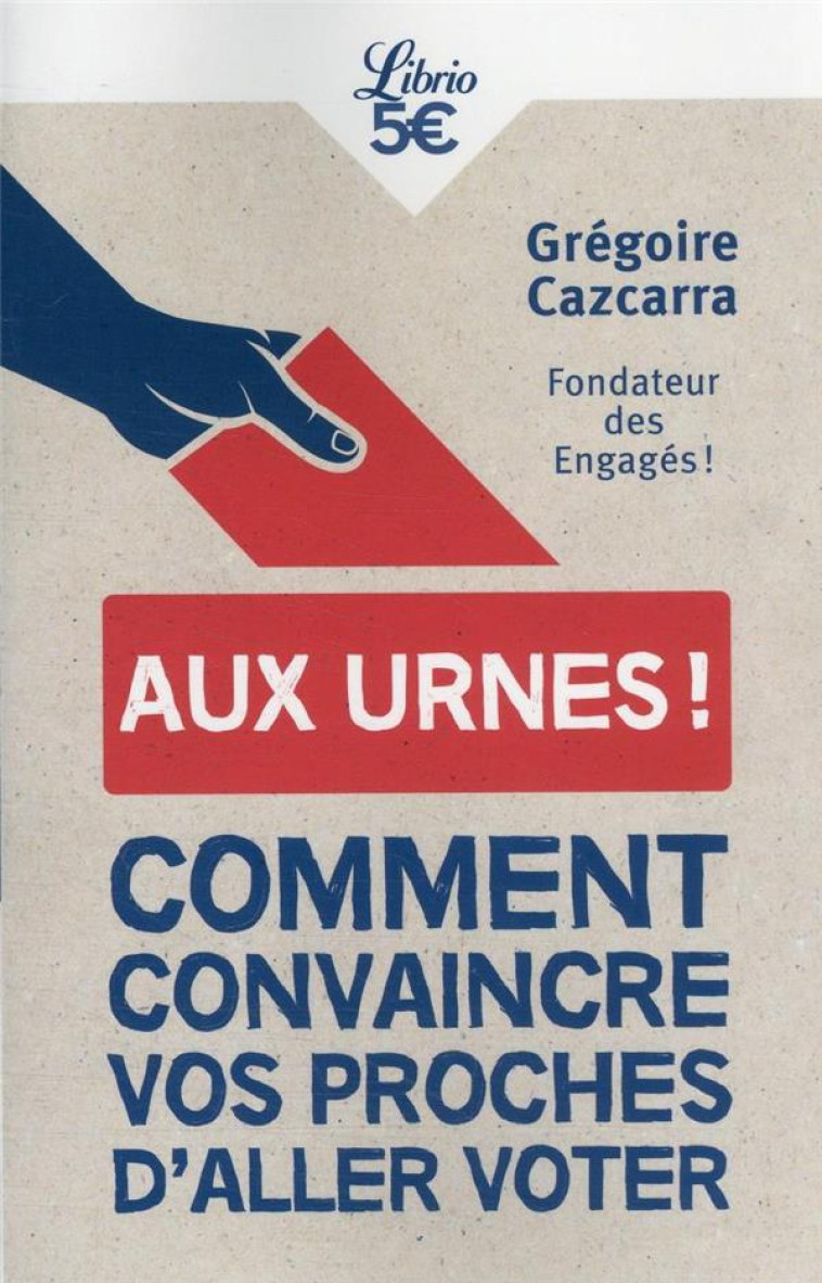 AUX URNES ! 20 ARGUMENTS POUR CONVAINCRE VOS PROCHES D'ALLER VOTER - GREGOIRE CAZCARRA - J'AI LU