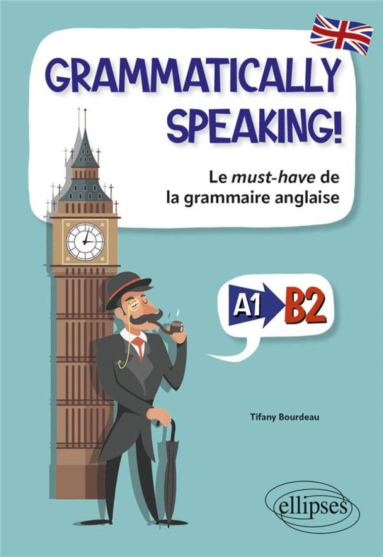 GRAMMATICALLY SPEAKING LE MUST-HAVE DE LA GRAMMAIRE ANGLAISE A1 - B2 - BOURDEAU TIFANY - ELLIPSES MARKET