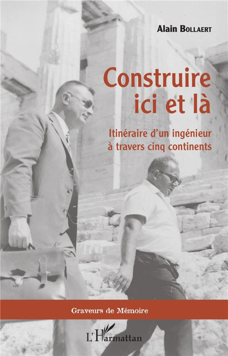 CONSTRUIRE ICI ET LA ITINERAIRE D'UN INGENI EUR A TRAVERS CINQ CONTINENTS - BOLLAERT ALAIN - L'HARMATTAN