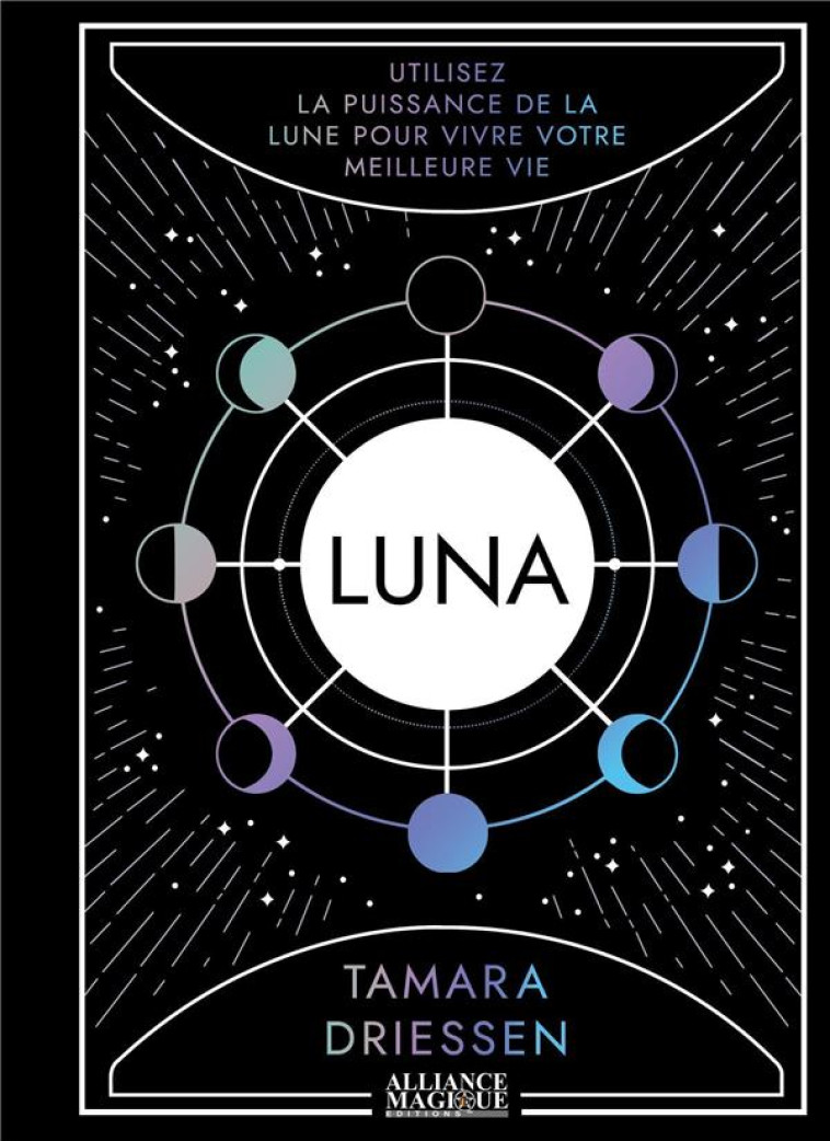 LUNA - UTILISEZ LA PUISSANCE DE LA LUNE POUR VIVRE VOTRE MEILLEURE VIE - DRIESSEN TAMARRA - ALLIANCE MAGIQU