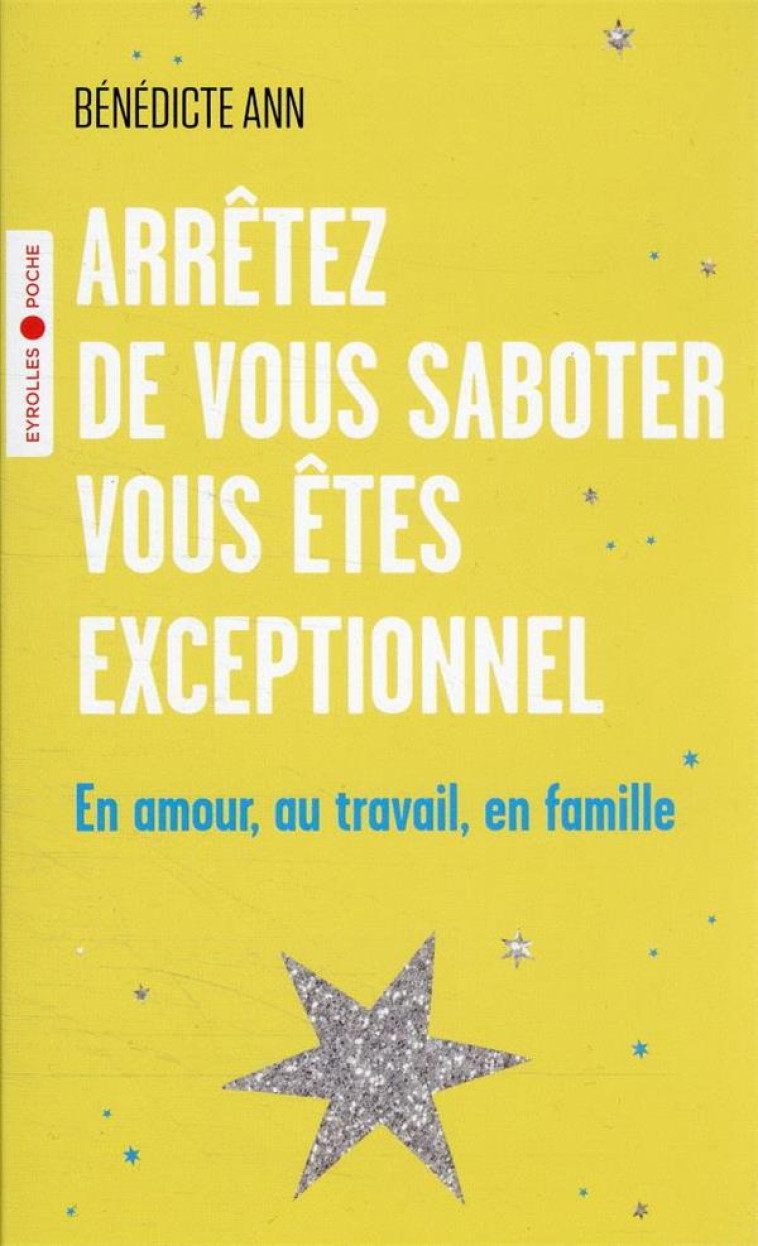 ARRETEZ DE VOUS SABOTER VOUS ETES EXCEPTIONNEL - EN AMOUR, AU TRAVAIL, EN FAMILLE - ANN BENEDICTE - EYROLLES