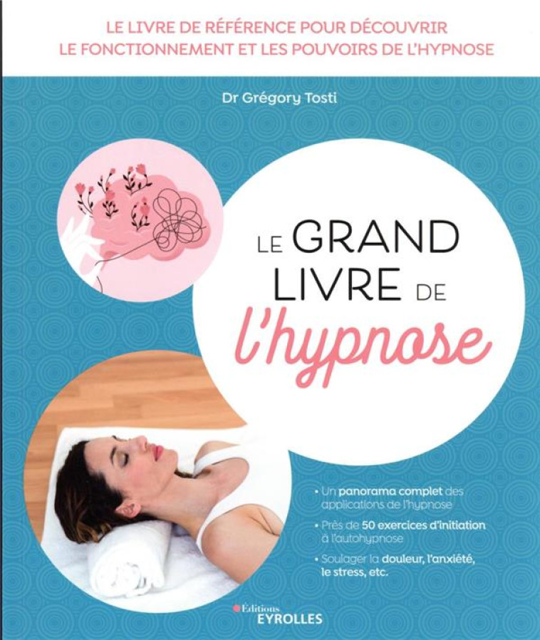 LE GRAND LIVRE DE L'HYPNOSE - DECOUVRIR LE FONCTIONNEMENT ET LES APPLICATIONS DE L'HYPNOSE - TOSTI GREGORY - EYROLLES