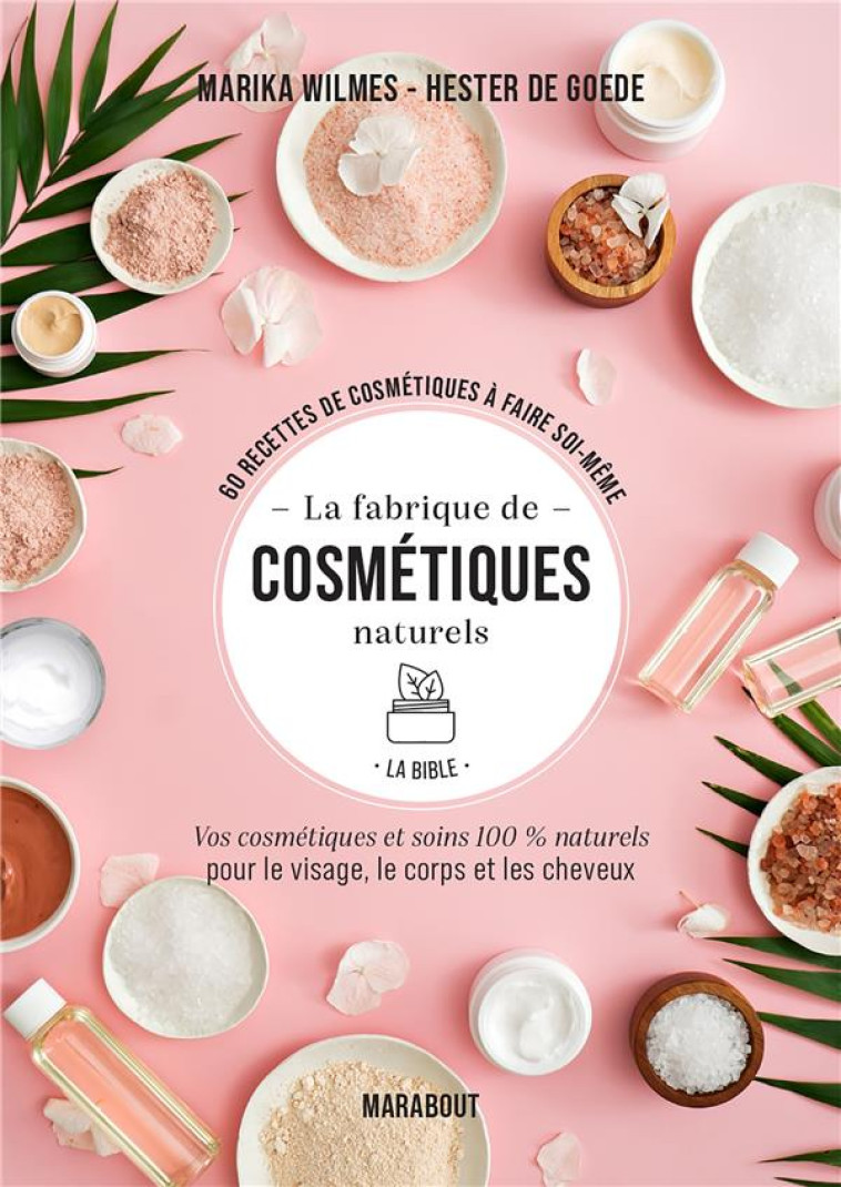 LA FABRIQUE DE COSMETIQUES NATURELS - LA BI BLE - VOS COSMETIQUES ET SOINS 100% NATUREL - WILMES/DE GOEDE - MARABOUT