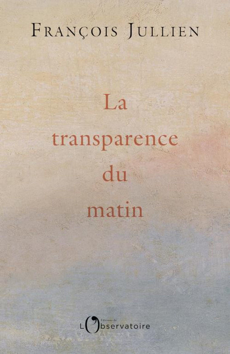 LA TRANSPARENCE DU MATIN - JULLIEN FRANCOIS - L'OBSERVATOIRE