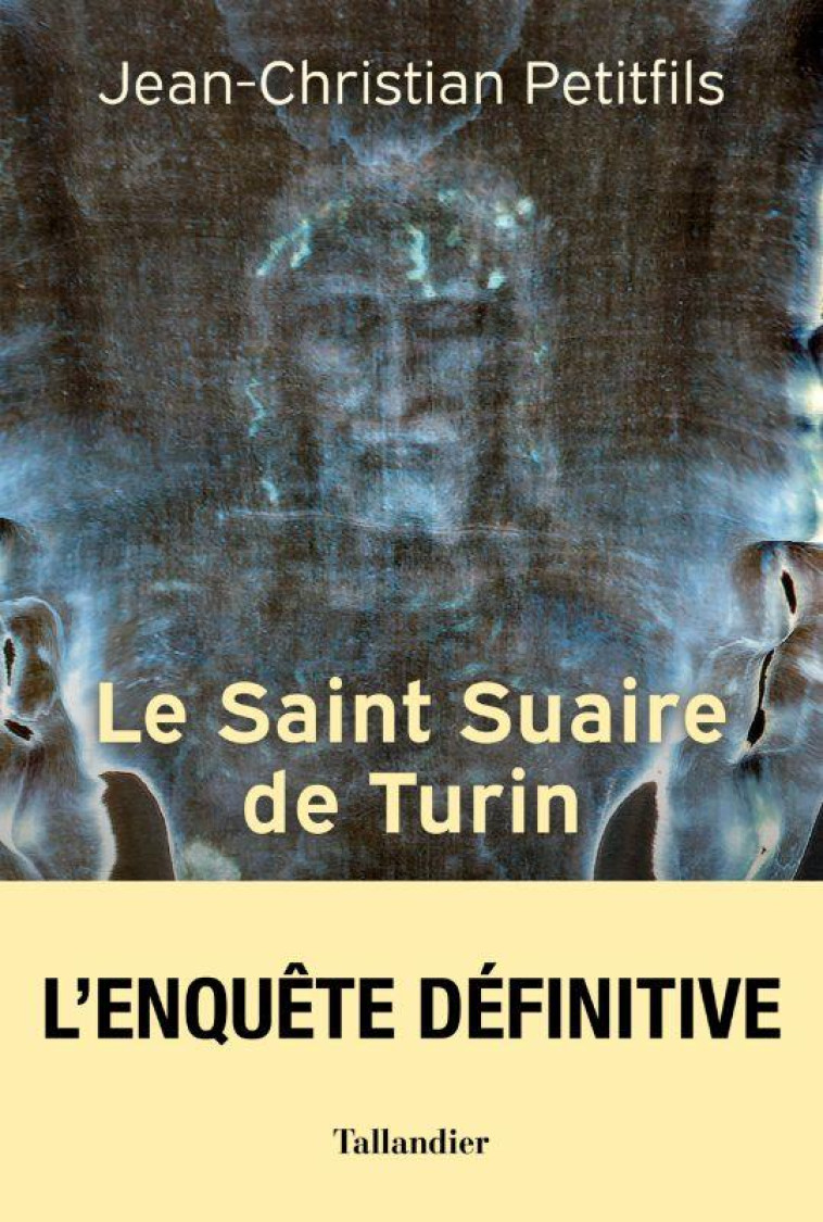 LE SAINT SUAIRE DE TURIN - L'AUTHENTIQUE TEMOIN DE LA PASSION DE JESUS-CHRIST - PETITFILS J-C. - TALLANDIER