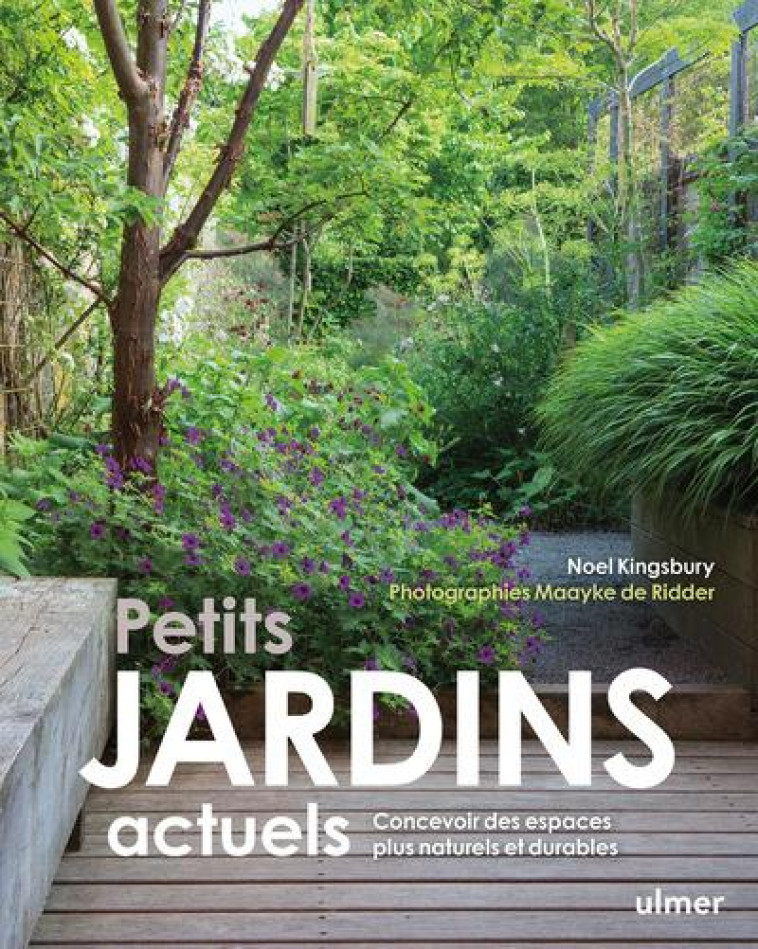 PETITS JARDINS ACTUELS - CONCEVOIR DES ESPACES PLUS NATURELS ET PLUS DURABLES - KINGSBURY NOEL - ULMER