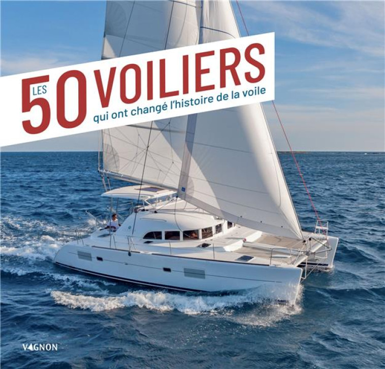 LES 50 VOILIERS QUI ONT CHANGE L'HISTOIRE DE LA VOILE - VAN DETH EMMANUEL - VAGNON