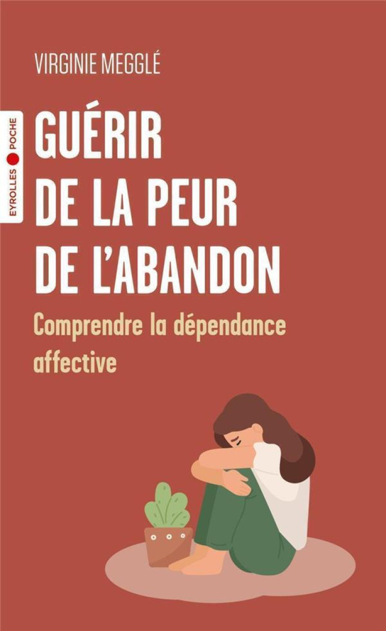 GUERIR DE LA PEUR DE L'ABANDON - COMPRENDRE LA DEPENDANCE AFFECTIVE - MEGGLE VIRGINIE - EYROLLES