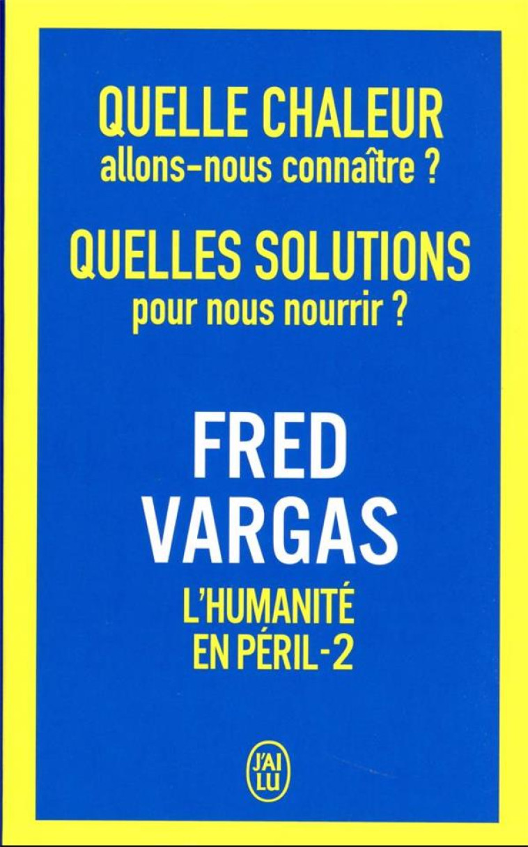 QUELLE CHALEUR ALLONS-NOUS CONNAITRE ? QUELLES SOLUTIONS POUR NOUS NOURRIR ? - L'HUMANITE EN PERIL - - FRED VARGAS - J'AI LU