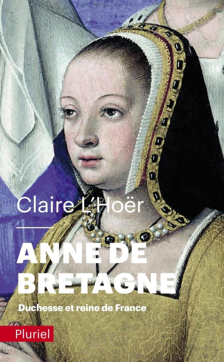 ANNE DE BRETAGNE - DUCHESSE ET REINE DE FRANCE - L'HOER CLAIRE - PLURIEL