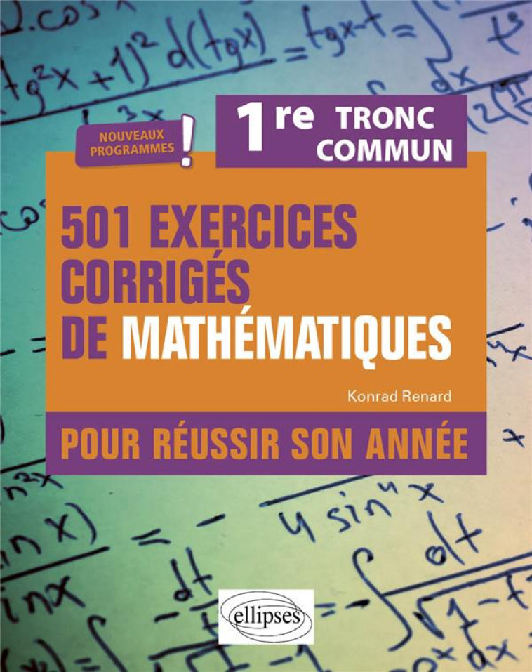 501 EXERCICES CORRIGES DE MATHEMATIQUES 1RE TRONC COMMUN - PROGRAMME 2023 - RENARD KONRAD - ELLIPSES MARKET