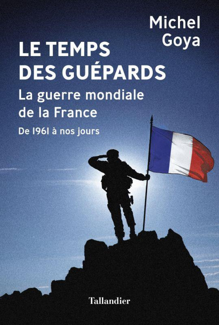 LE TEMPS DES GUEPARDS - LA GUERRE MONDIALE DE LA FRANCE 1962 A NOS JOURS - GOYA MICHEL - TALLANDIER