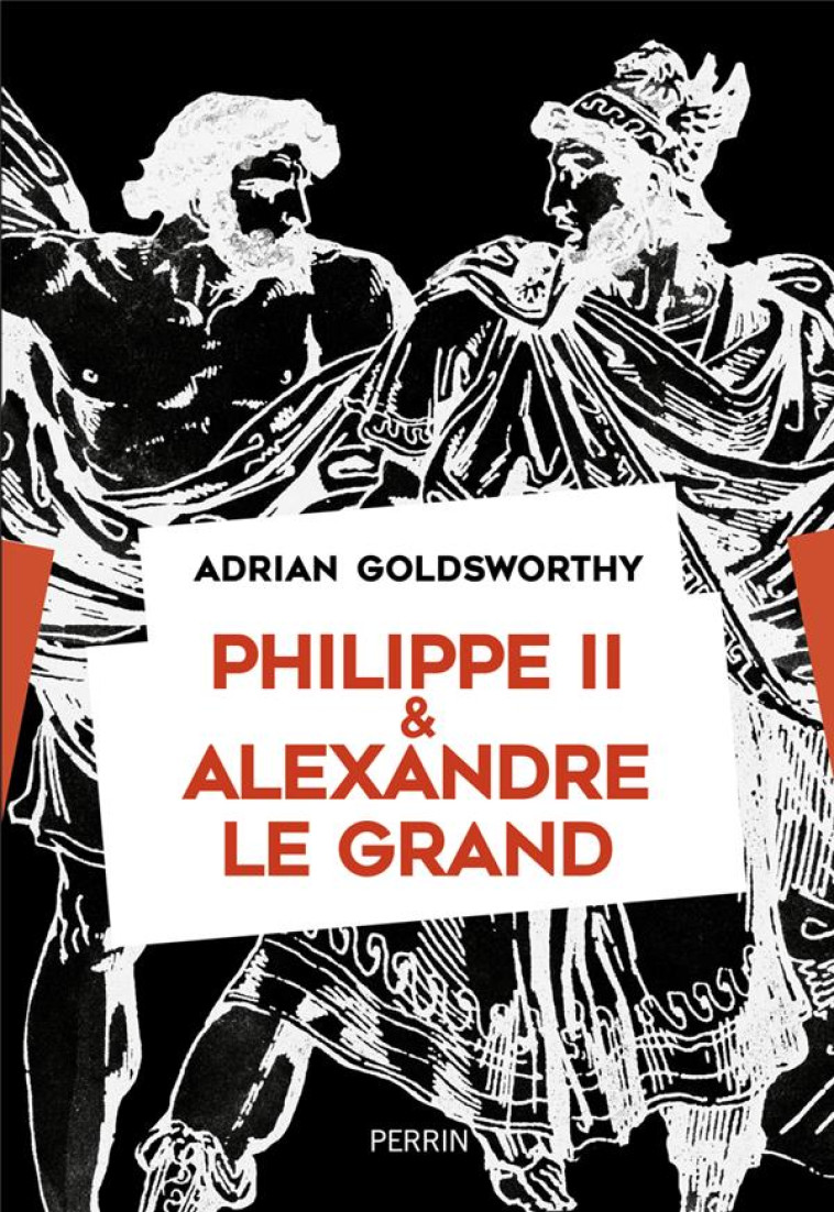 PHILIPPE II ET ALEXANDRE LR GRAND - GOLDSWORTHY ADRIAN - PERRIN