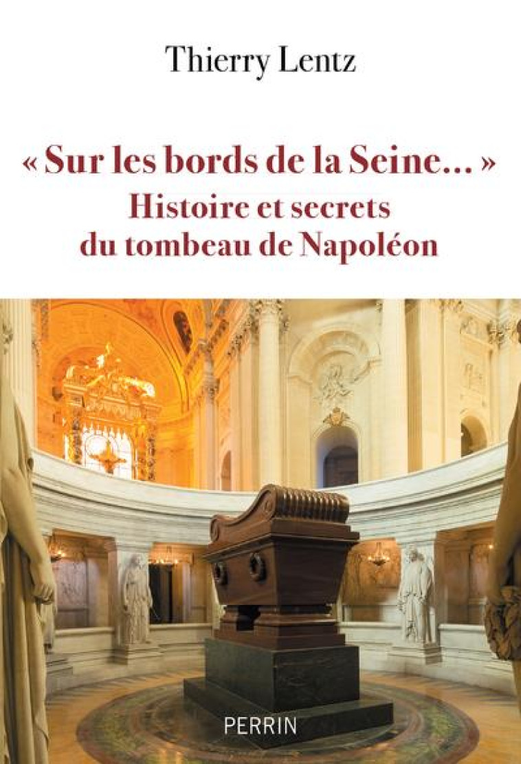 SUR LES BORDS DE LA SEINE... HISTOIRE ET SECRETS DU TOMBEAU DE NAPOLEON - LENTZ THIERRY - PERRIN