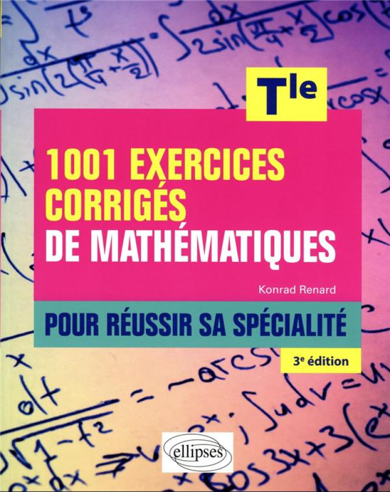 1001 EXERCICES CORRIGES DE MATHEMATIQUES TLE 3E EDITION 2023 - RENARD KONRAD - ELLIPSES MARKET