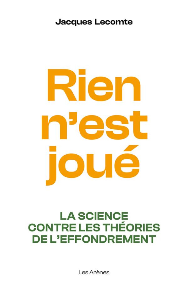 RIEN N-EST JOUE : LA SCIENCE CONTRE LES THEORIES DE L-EFFONDREMENT - LECOMTE JACQUES - ARENES