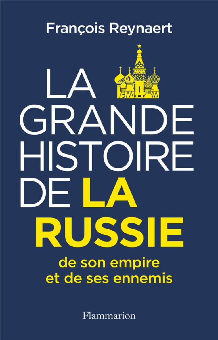 LA GRANDE HISTOIRE DE LA RUSSIE - DE SON EMPIRE ET DE SES ENNEMIS - REYNAERT FRANCOIS - FLAMMARION