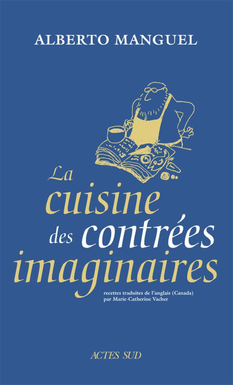 LE LIVRE DE CUISINE DES CONTREES IMAGINAIRES - MANGUEL ALBERTO - ACTES SUD