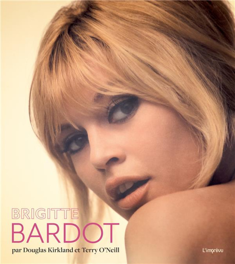 BRIGITTE BARDOT. PAR DOUGLAS KIRKLAND ET TERRY O-NEILL - KIRKLAND/O-NEILL - L IMPREVU