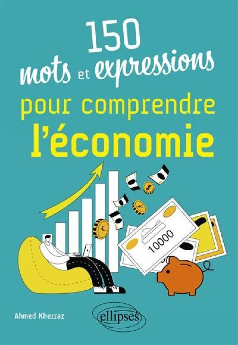 150 MOTS ET EXPRESSIONS POUR COMPRENDRE L-ECONOMIE - KHERRAZ AHMED - ELLIPSES MARKET