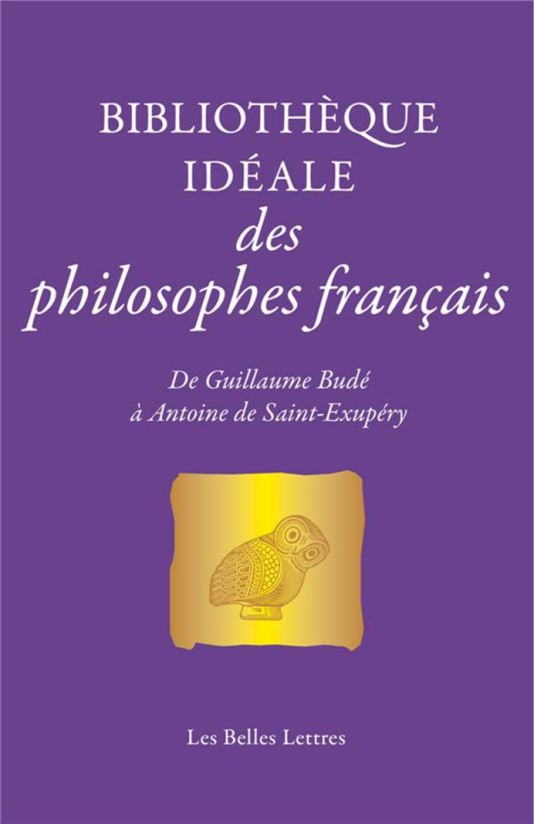 BIBLIOTHEQUE IDEALE DES PHILOSOPHES FRANCAIS - DE GUILLAUME BUDE A ANTOINE DE SAINT-EXUPERY - POIRIER JEAN-LOUIS - BELLES LETTRES