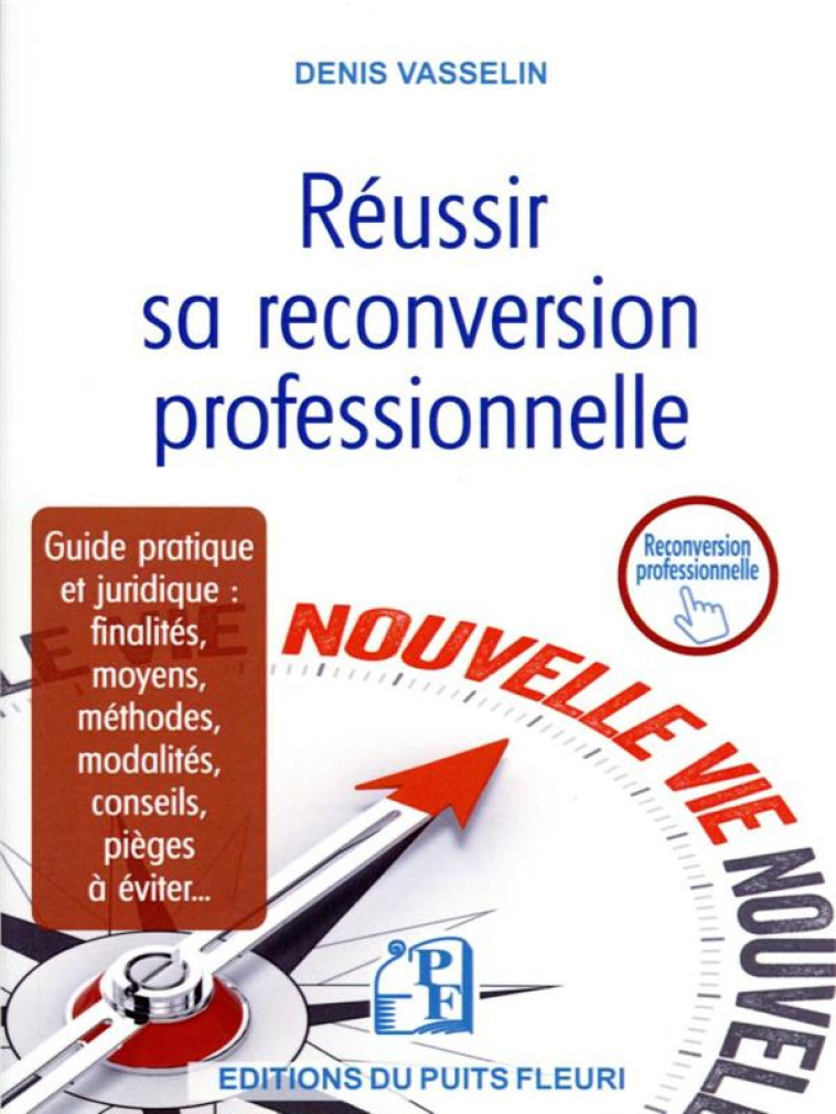 REUSSIR SA RECONVERSION PROFESSIONNELLE - GUIDE PRATIQUE ET JURIDIQUE : FINALITES, MOYENS, METHODES, - VASSELIN DENIS - PUITS FLEURI