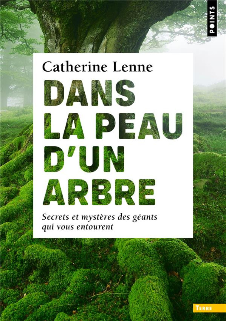 DANS LA PEAU D-UN ARBRE. SECRETS ET MYSTERES DES GEANTS QUI VOUS ENTOURENT - LENNE CATHERINE - POINTS