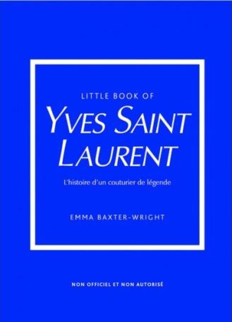 LITTLE BOOK OF YVES SAINT-LAURENT - L-HISTOIRE D-UN COUTURIER DE LEGENDE - BAXTER-WRIGHT EMMA - PLACE VICTOIRES