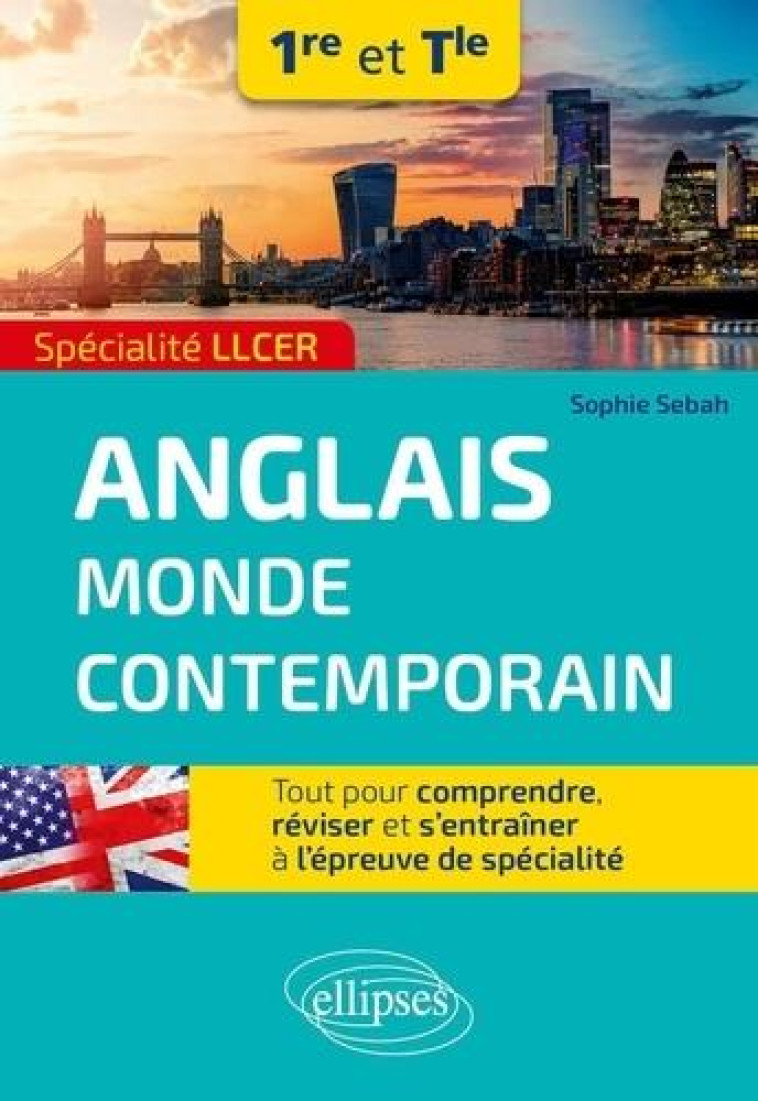 SPECIALITE LLCER. ANGLAIS MONDE CONTEMPORAIN 1RE ET TLE - TOUT POUR COMPRENDRE, REVISER ET S-ENTRAIN - SEBAH SOPHIE - ELLIPSES MARKET