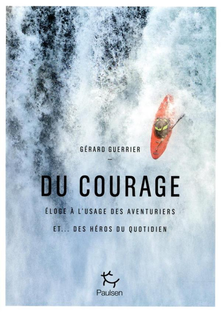 DU COURAGE - ELOGE A L-USAGE DES AVENTURIER S ET... DES HEROS DU QUOTIDIEN - GUERRIER GERARD - PAULSEN