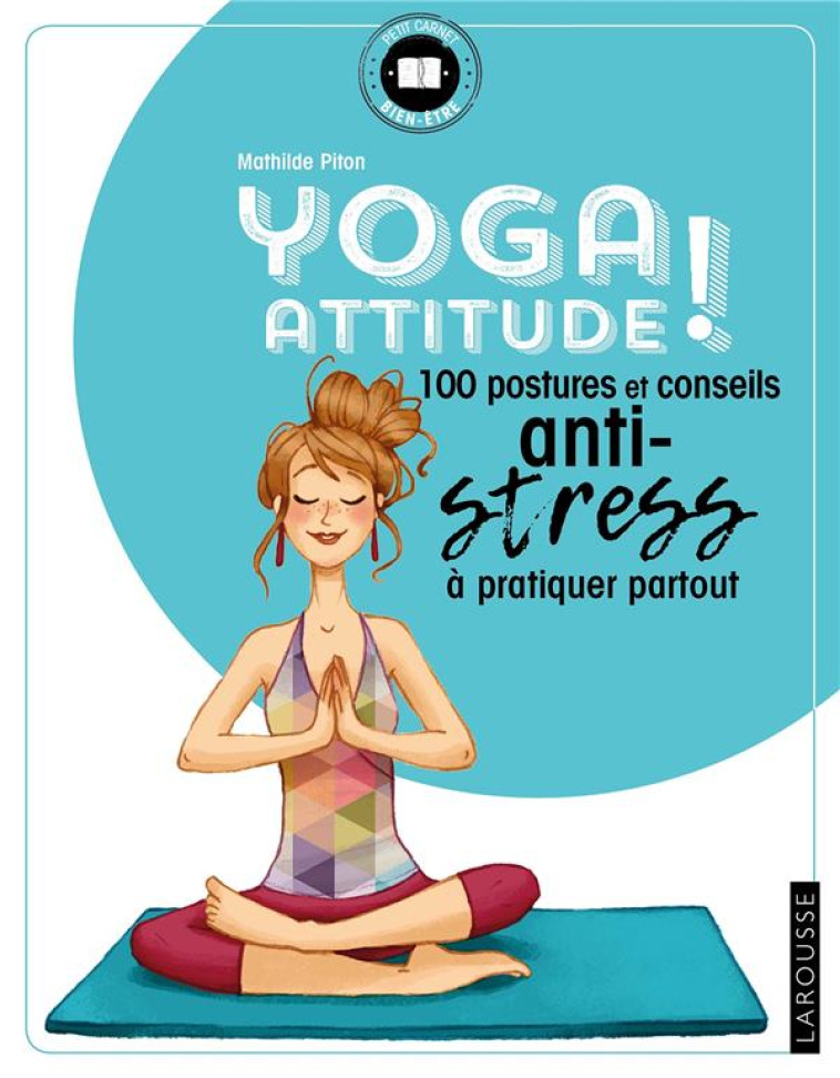 YOGA ATTITUDE ! - 100 POSTURES ET CONSEILS ANTI-STRESS A PRATIQUER PARTOUT - PITON MATHILDE - Larousse