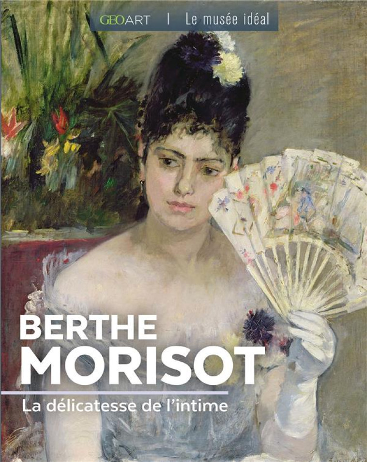 BERTHE MORISOT - LA DELICATESSE DE L-INTIME - ALICE FABIENNE - FEMME ACTUELLE