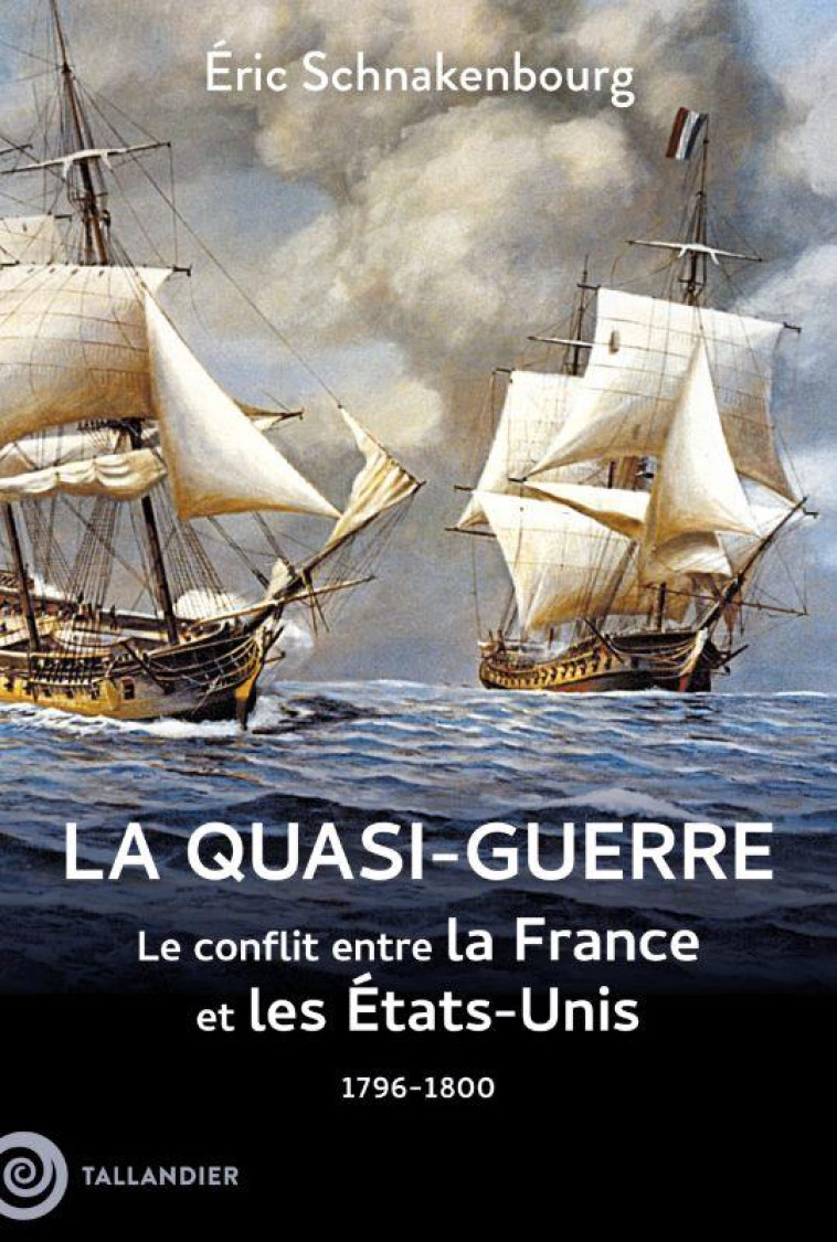 LA QUASI-GUERRE - LE CONFLIT ENTRE LA FRANCE ET LES ETATS UNIS 1796-1800 - SCHNAKENBOURG ERIC - TALLANDIER