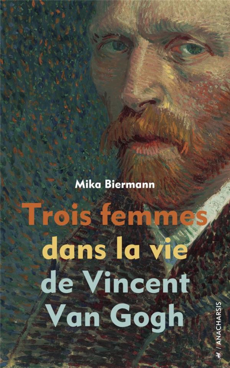 TROIS FEMMES DANS LA VIE DE VINCENT VAN GOGH - BIERMANN MIKA - ANACHARSIS