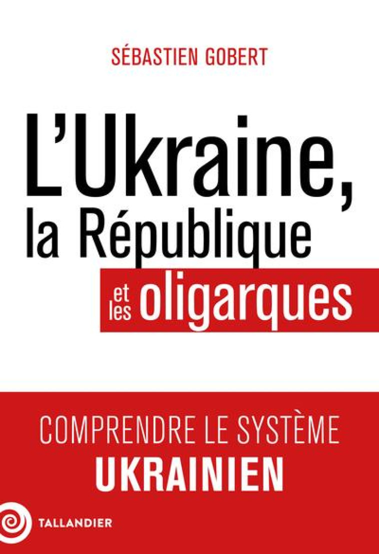 L-UKRAINE, LA REPUBLIQUE ET LES OLIGARQUES - GOBERT SEBASTIEN - TALLANDIER