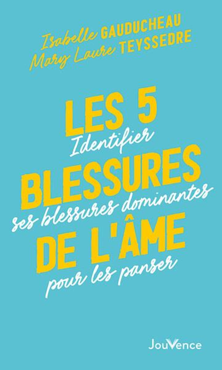 LES 5 BLESSURES DE L-AME - IDENTIFIER SES B LESSURES DOMINANTES POUR LES PANSER - TEYSSEDRE/GAUDUCHEAU - JOUVENCE