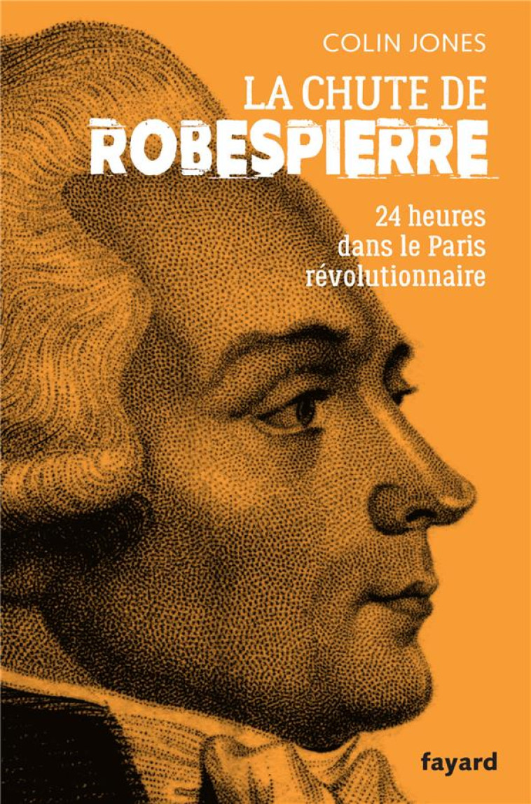 LA CHUTE DE ROBESPIERRE - 24 HEURES DANS LE PARIS REVOLUTIONNAIRE - JONES COLIN - FAYARD