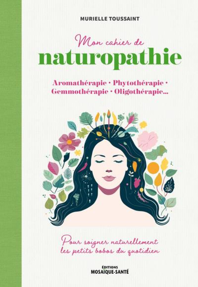 MON CAHIER DE NATUROPATHIE - AROMATHERAPIE, PHYTOTHERAPIE, GEMMOTHERAPIE, OLIGOTHERAPIE - TOUSSAINT MURIELLE - MOSAIQUE SANTE