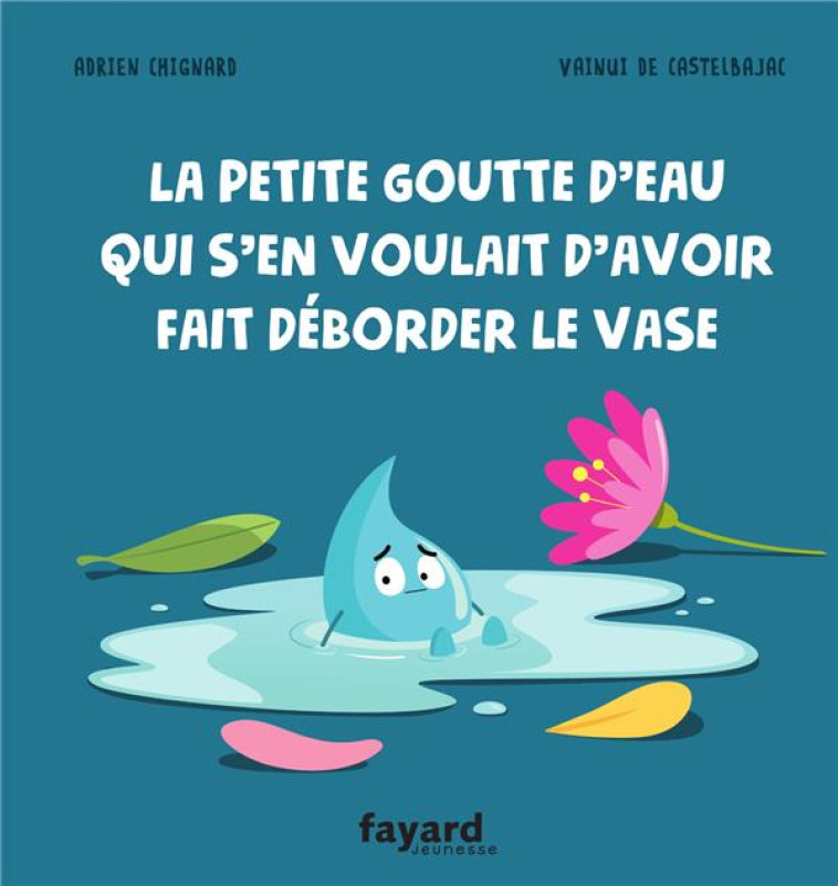 LA PETITE GOUTTE D-EAU QUI S-EN VOULAIT D-AVOIR FAIT DEBORDER LE VASE - CHIGNARD/DE CASTELBAJAC - FAYARD