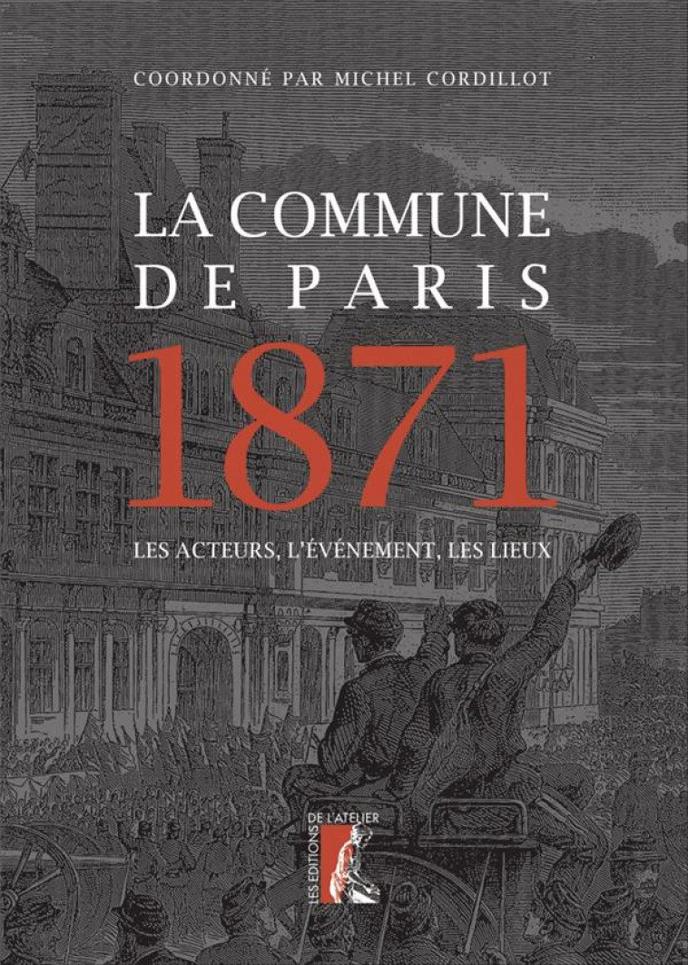 LA COMMUNE DE PARIS 1871 - LES ACTEURS, L-E VENEMENT, LES LIEUX - CORDILLOT MICHEL - ATELIER