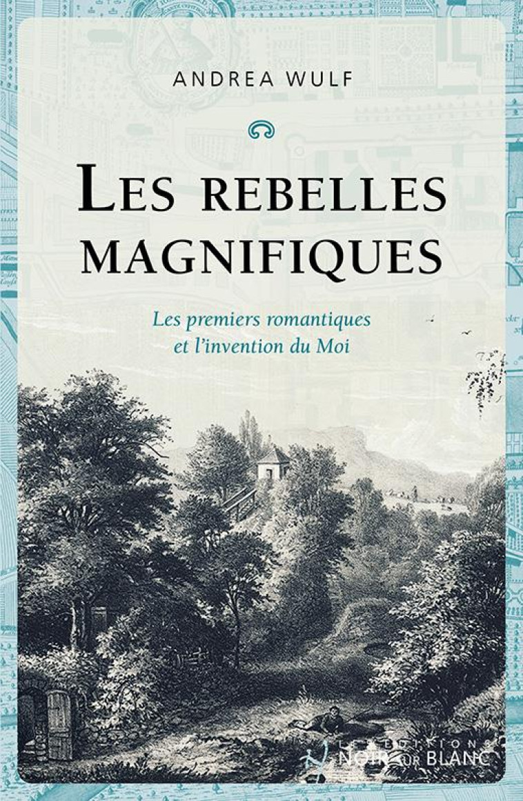 LES REBELLES MAGNIFIQUES - LES PREMIERS ROMANTIQUES ET L-INVENTION DU MOI - WULF ANDREA - NOIR BLANC