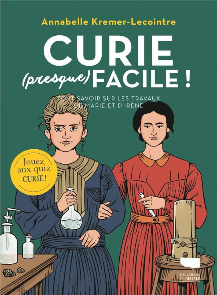 CURIE (PRESQUE) FACILE ! TOUT SAVOIR SUR LES TRAVAUX DE MARIE ET IRENE CURIE - KREMER-LECOINTRE - DELACHAUX