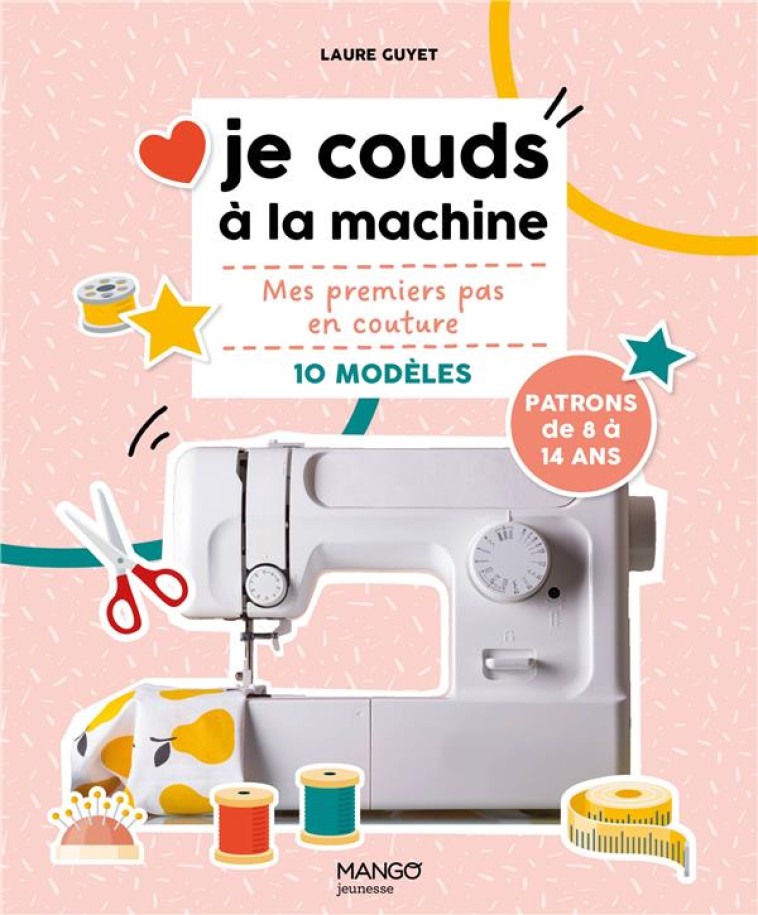 JE COUDS A LA MACHINE - MES PREMIERS PAS EN COUTURE 10 MODELES - GUYET LAURE - MANGO