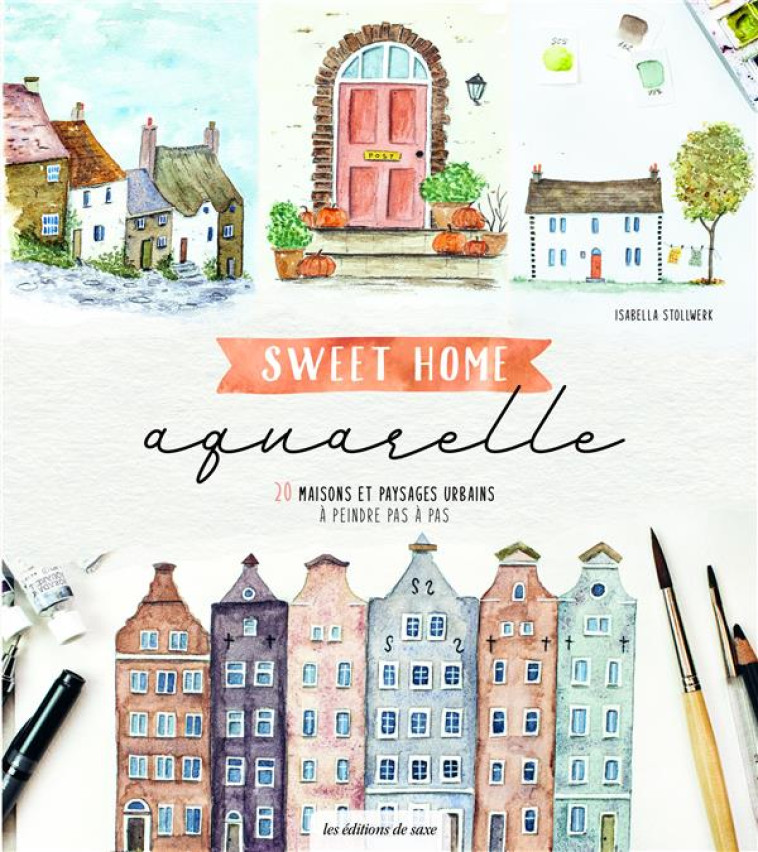 SWEET HOME AQUARELLE - 20 MAISONS ET PAYSAGES URBAINS A PEINDRE PAS A PAS - STOLLWERK ISABELLA - DE SAXE