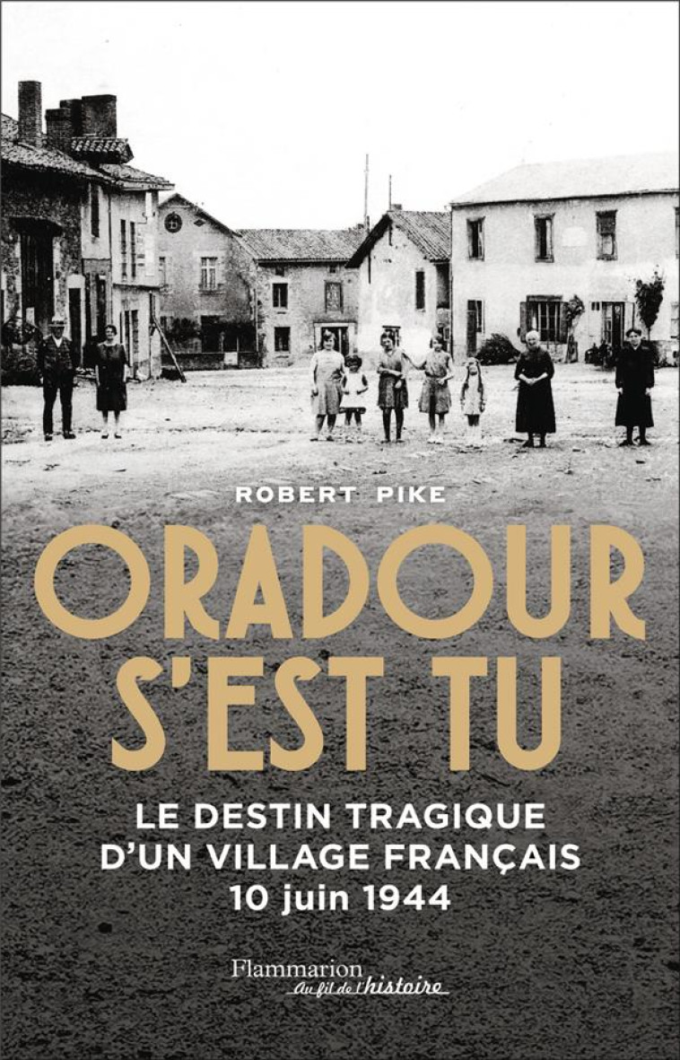 ORADOUR S-EST TU - LE DESTIN TRAGIQUE D-UN VILLAGE FRANCAIS 10 JUIN 1944 - PIKE ROBERT - FLAMMARION