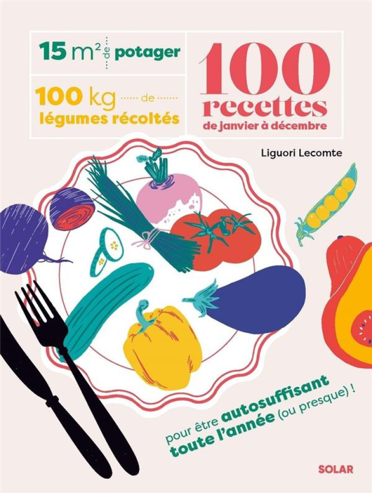 15 M² DE POTAGER, 100 KILOS DE LEGUMES RECOLTES, 100 RECETTES DE JANVIER A DECEMBRE - LECOMTE LIGUORI - SOLAR