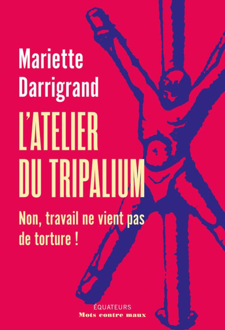 L-ATELIER DU TRIPALIUM - NON, TRAVAIL NE VIENT PAS DE TORTURE ! - DARRIGAND MARIETTE - DES EQUATEURS