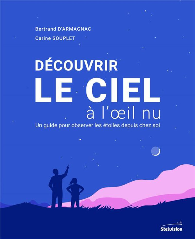 DECOUVRIR LE CIEL A L-OEIL NU - UN GUIDE POUR OBSERVER LES ETOILES DEPUIS CHEZ SOI - D-ARMAGNAC/SOUPLET - STELVISION