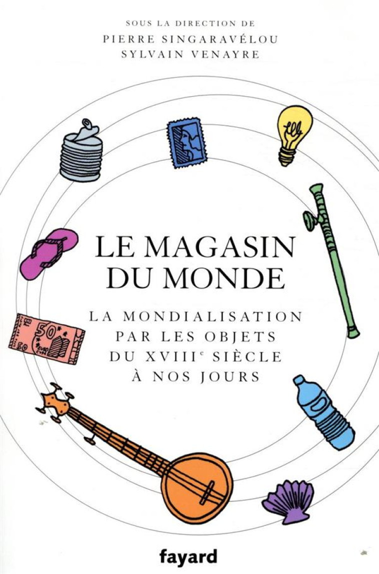 LE MAGASIN DU MONDE - LA MONDIALISATION PAR LES OBJETS DU XVIIIE SIECLE A NOS JOURS - VENAYRE/SINGARAVELOU - FAYARD